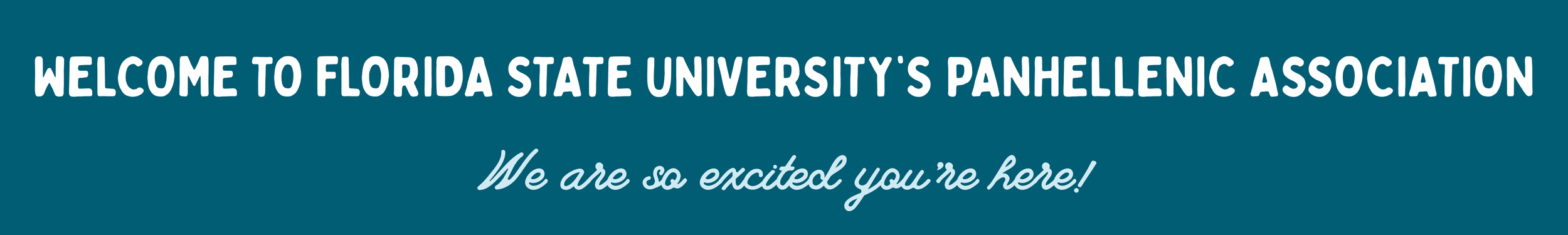 A teal banner graphic with two lines of text. The top line is in sans-serif font and reads, “WELCOME TO FLORIDA STATE UNIVERSITY’S PANHELLENIC ASSOCIATION.” The second line is cursive script and reads, "We are so excited you're here!"