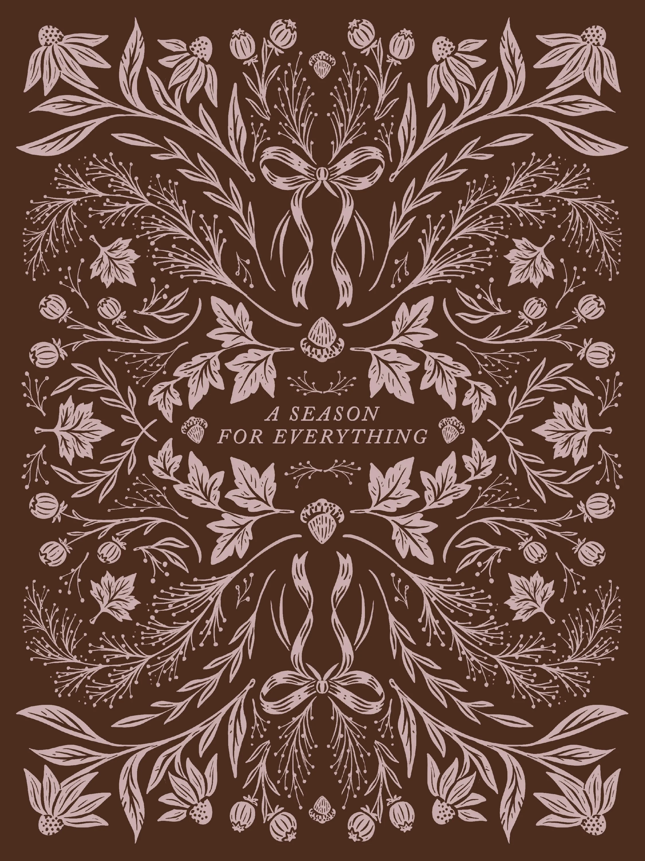A detailed decorative floral pattern with leaves, berries, and a ribbon bow on a brown background, with the phrase "A SEASON FOR EVERYTHING" in the center