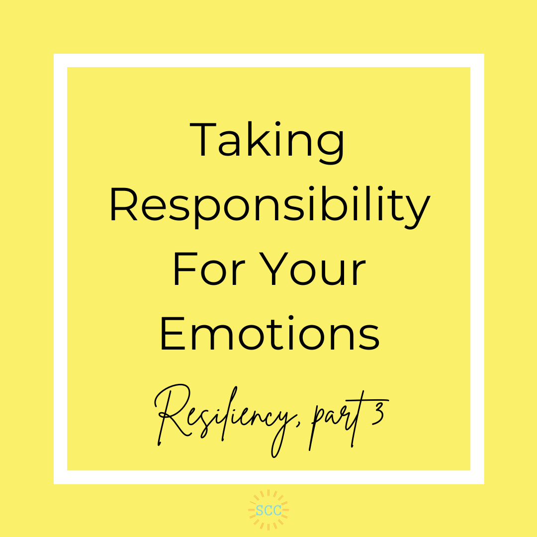 Taking Responsibility For Your Emotions (resiliency: part 3)