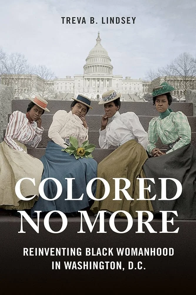 "Colored No More: Reinventing Black Womanhood in Washington, D.C." book by Treva B. Lindsey featuring four respectably-dressed Black women on the book cover sitting on the steps of the U.S. Capitol