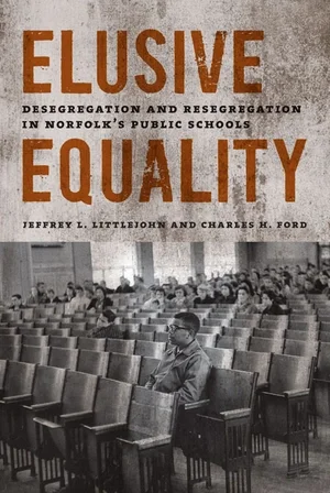 "Elusive Equality: Desegregation and Resegregation in Norfolk's Public Schools" by Jeffrey Littlejohn and Charles Ford with a black and white image of a racially segregated classroom