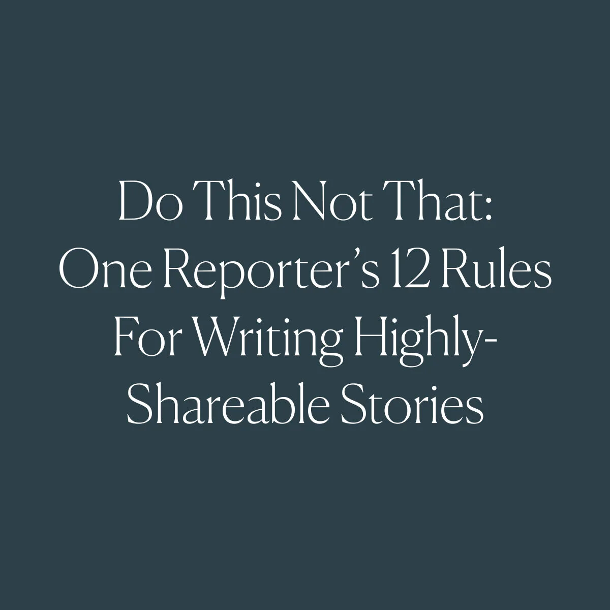 Do This Not That: One Reporter’s 12 Rules For Writing Highly-Shareable Stories