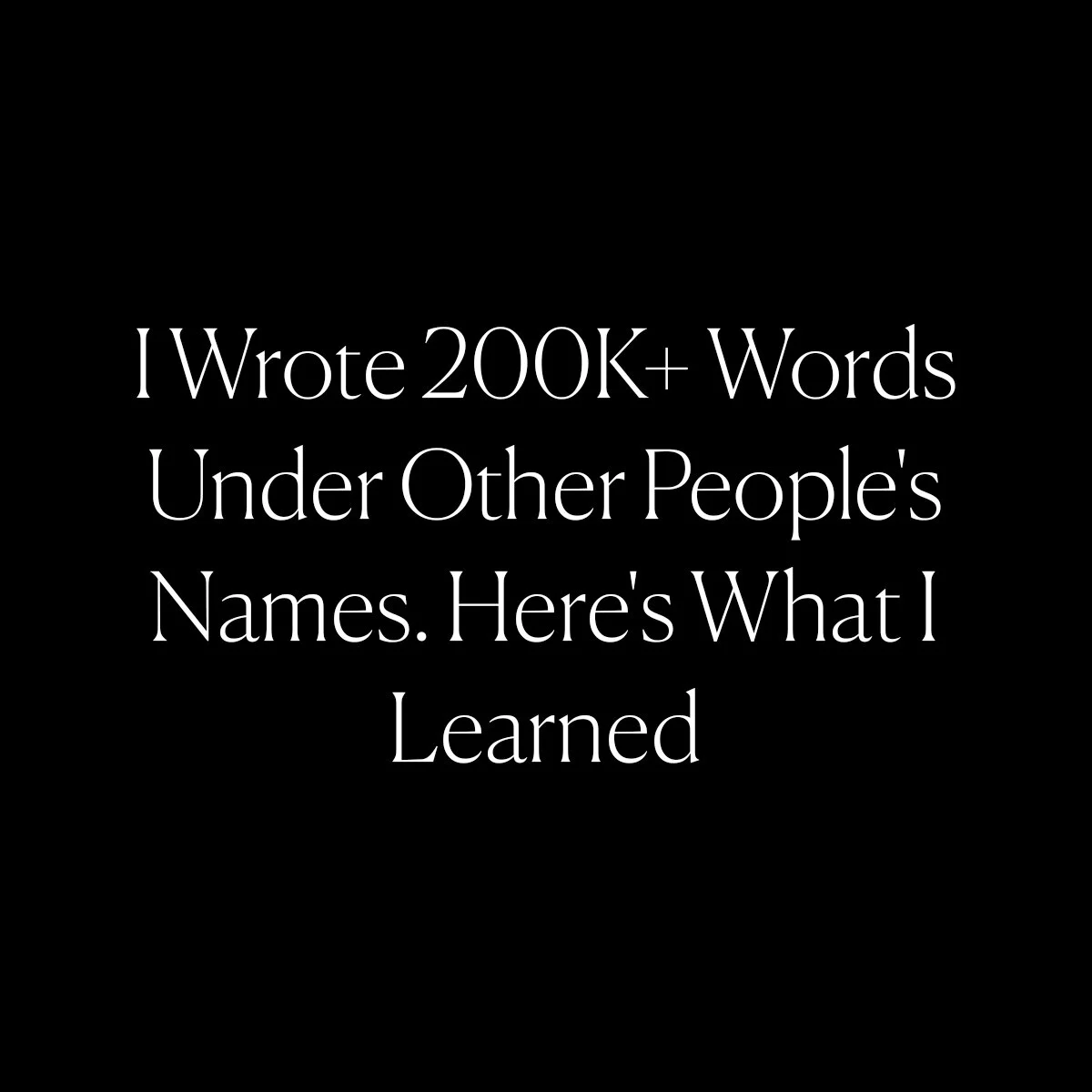I Wrote 200K+ Words Under Other People's Names. Here's What I Learned