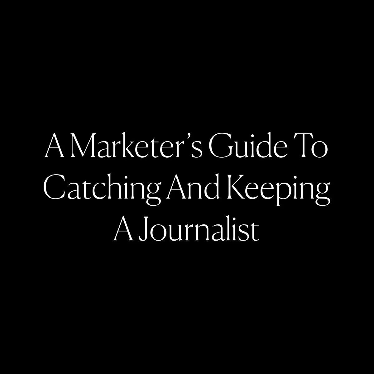 A Marketer’s Guide To Catching And Keeping A Journalist