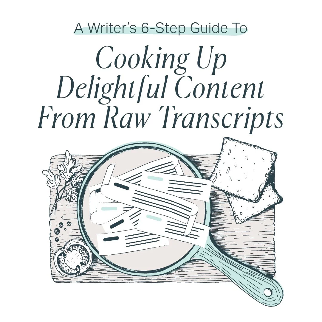 A Writer’s 6-Step Guide To Cooking Up Delightful Content From Raw Transcripts