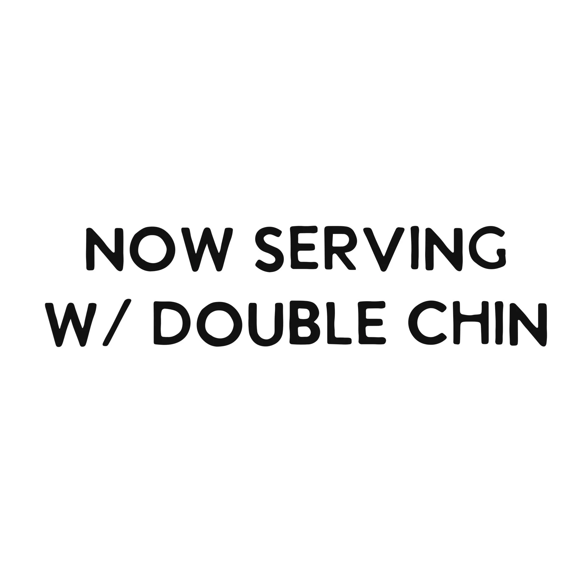 Now Serving w/ Double Chin