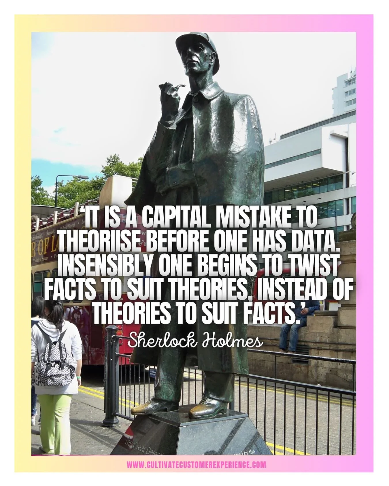 Sherlock Holmes would have been a great CXer. 🕵️&zwj;♂️

This quote could have been lifted straight out of a modern customer experience playbook. Too often, businesses build CX strategies based on assumptions, opinions, or the loudest voice in the r