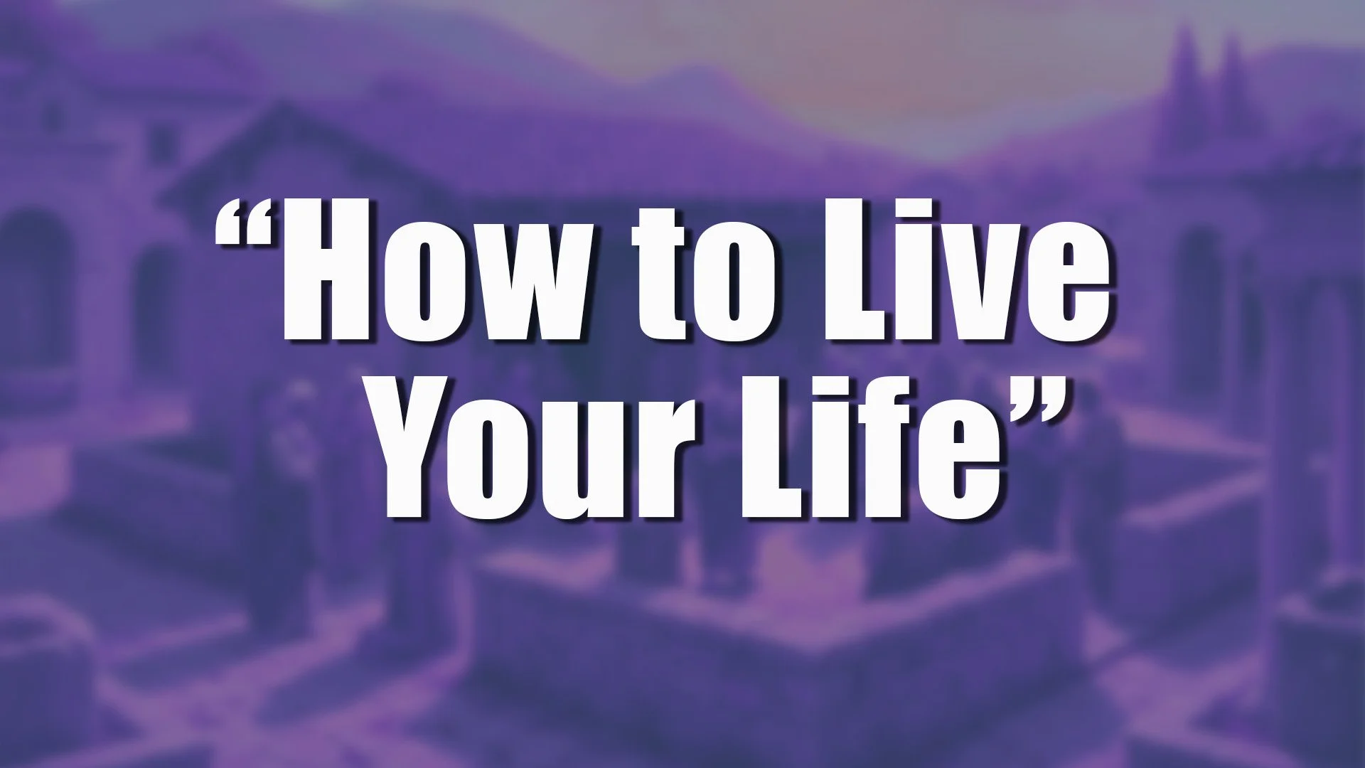 “How to Live Your Life”