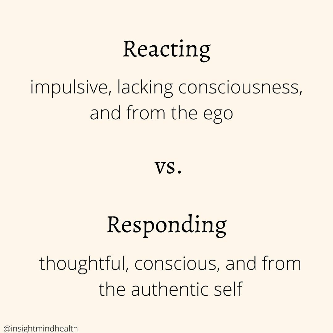 Reacting happens when our ego is doing the talking and we are in defense-mode. Reacting comes from a place of fear, anger, or survival
&bull;
Responding happens when we take a pause and think about what the outcome of our words will be. It comes from