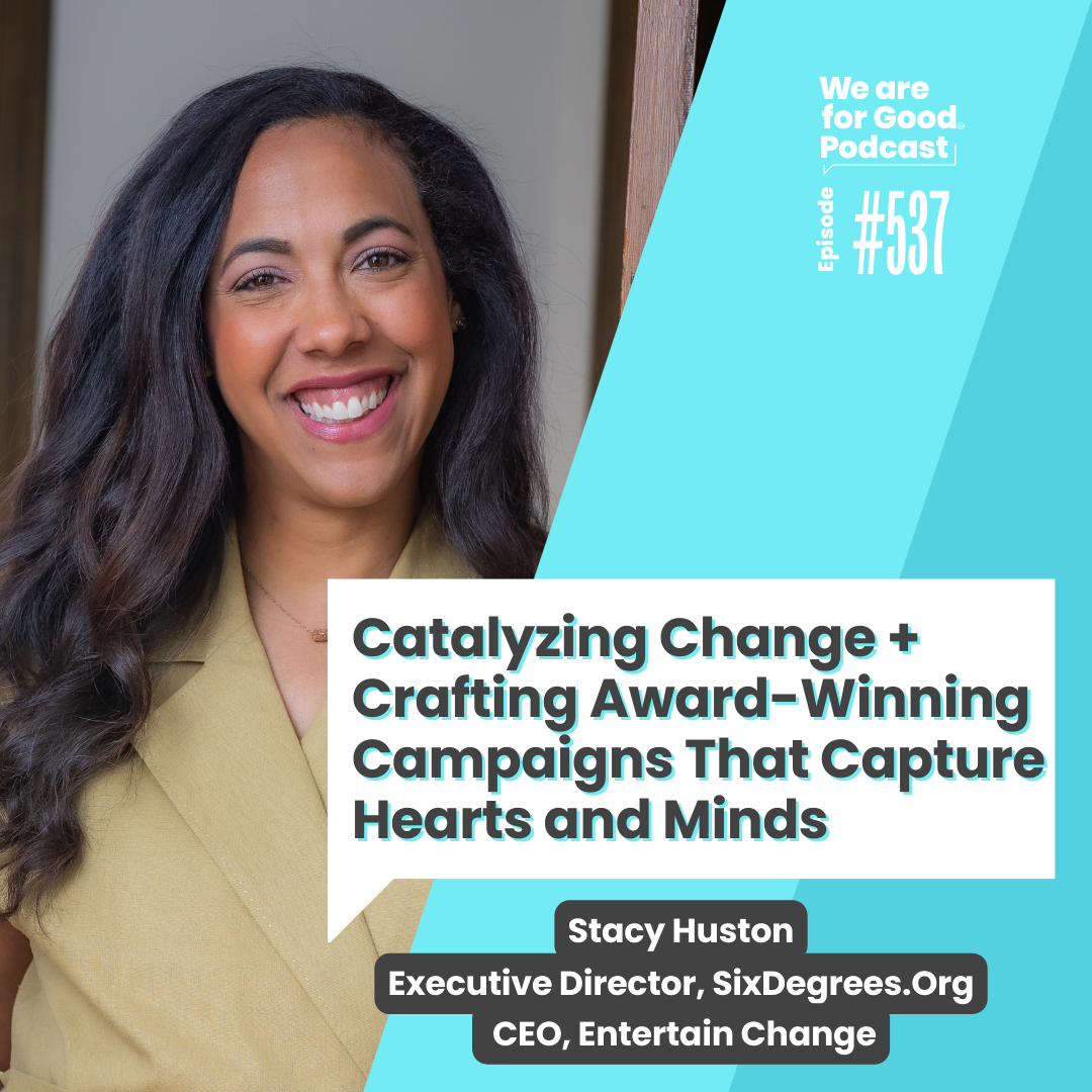 537. Catalyzing Change + Crafting Award-Winning Campaigns That Capture Hearts and Minds - Stacy Huston, SixDegrees.Org
