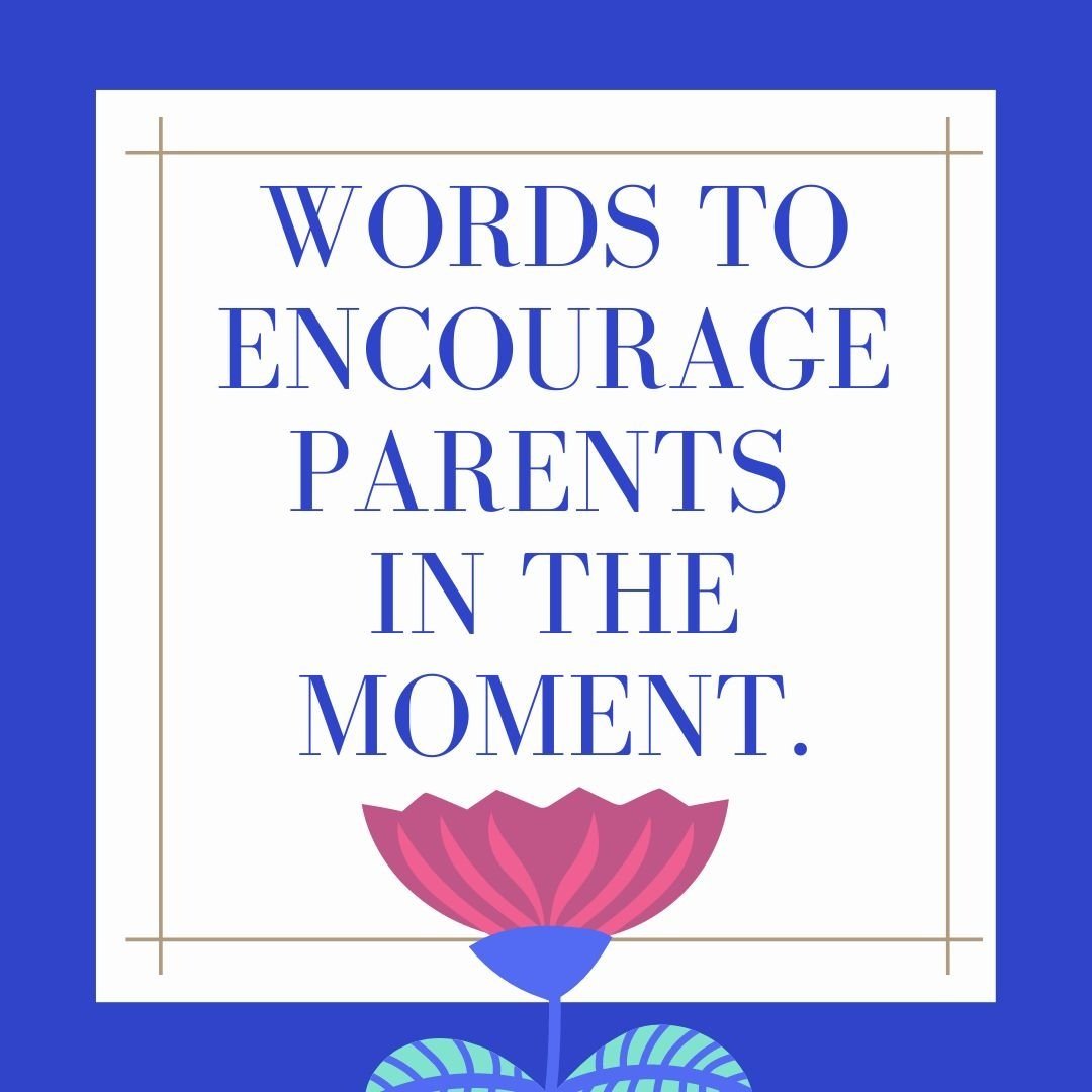 A child therapist shares words to encourage parents in the moment.