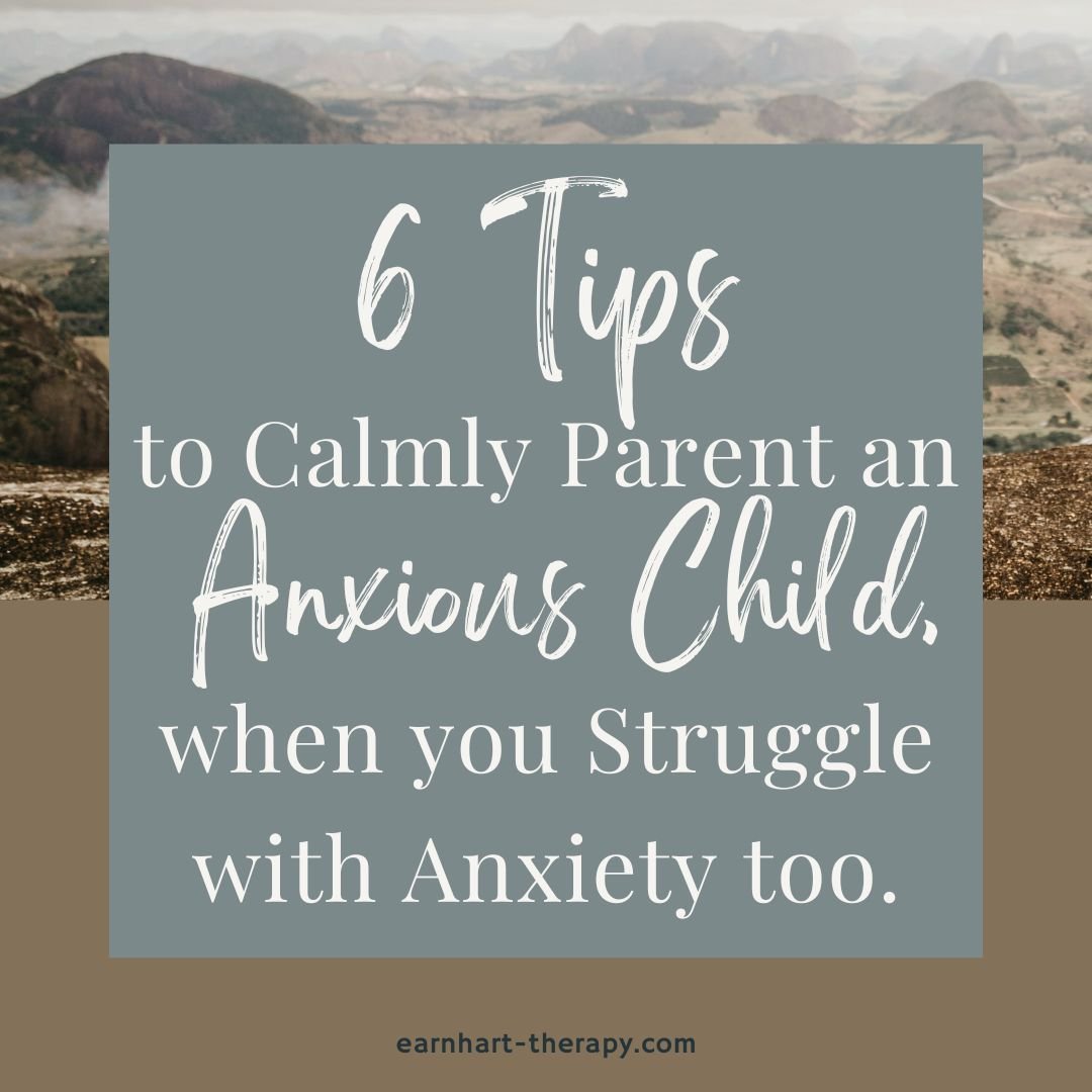 6 Tips to Calmly Parent an Anxious Child, when you Struggle with Anxiety too.