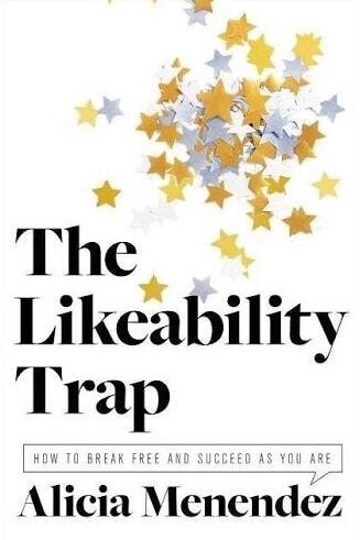 The Likeability Trap: How to Break Free and Succeed As You Are