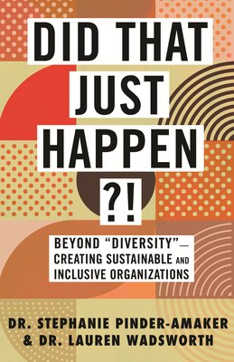 Did that Just Happen?! Beyond "Diversity" — Creating Sustainable and Inclusive Organizations