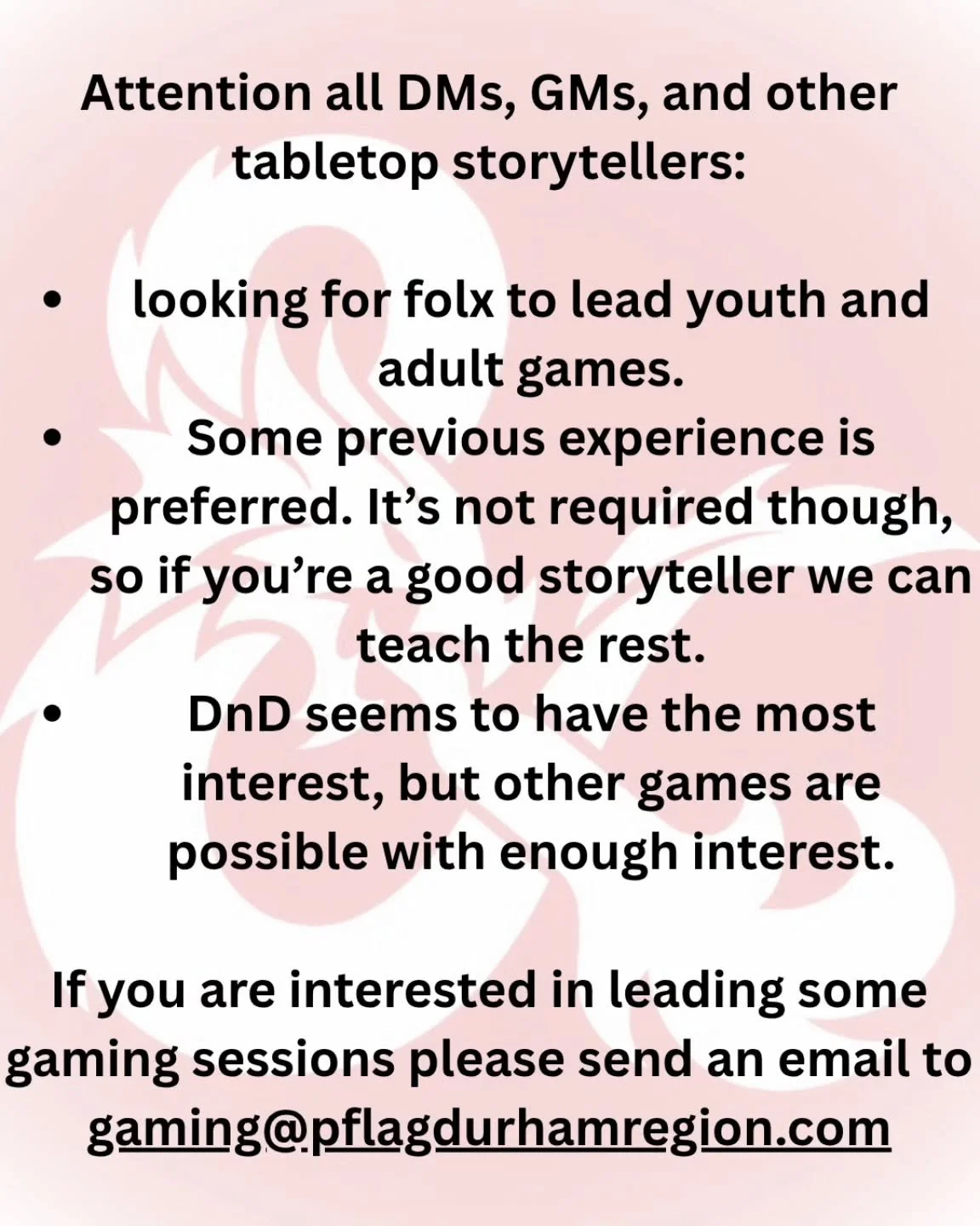 We are looking to start up a gaming night, mainly D&amp;D. Looking for some DMs, GMs or tabletop story tellers! Please email us if you are interested.