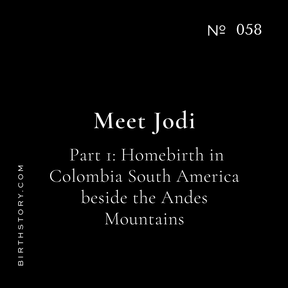 58 Meet Jodi Part 1: Homebirth in Colombia South America beside the Andes Mountains