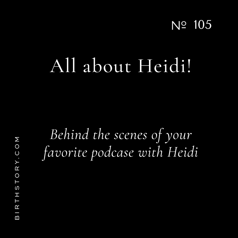 105 Heidi on surviving a unique trauma, becoming a doula, and building Birth Story. Behind the scenes with your favorite birth podcast host.