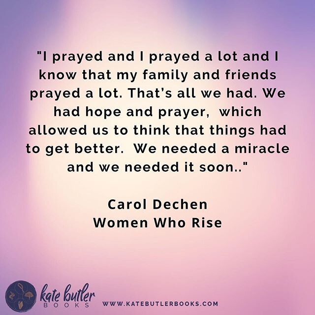 Today I share this very inspirational quote from Carol Dechen!

Carol was inspired to share her story in Women Who Rise so that others that are facing a difficult time in their life can still have HOPE. Grab her story and 29 others on Amazon on May 7
