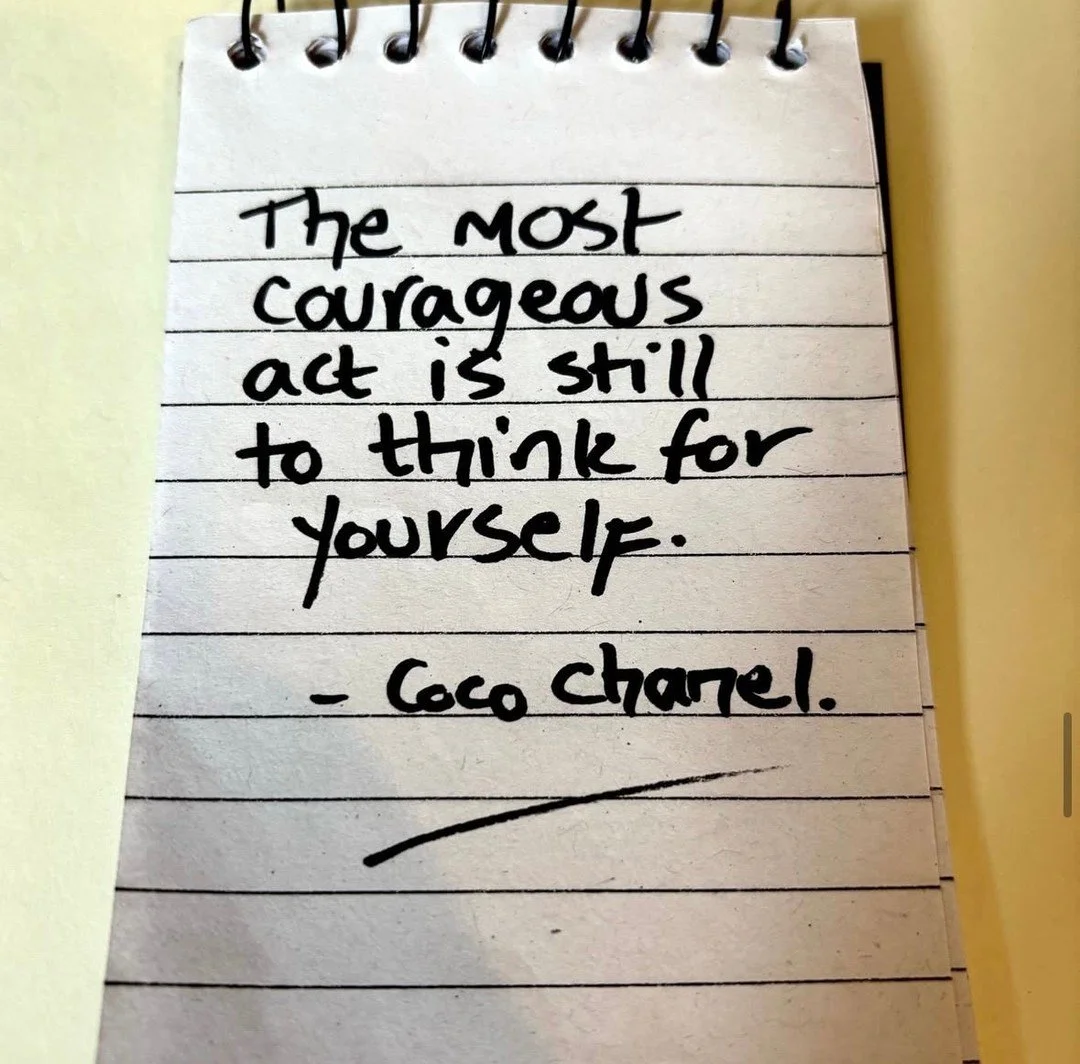 &ldquo;The most courageous act is still to think for yourself.&rdquo; ~ Coco Chanel

It really is. And here are three reasons why:

1: It helps you tune inward and trust your instincts

2: It teaches you to let go of old expectations

3: It allows yo