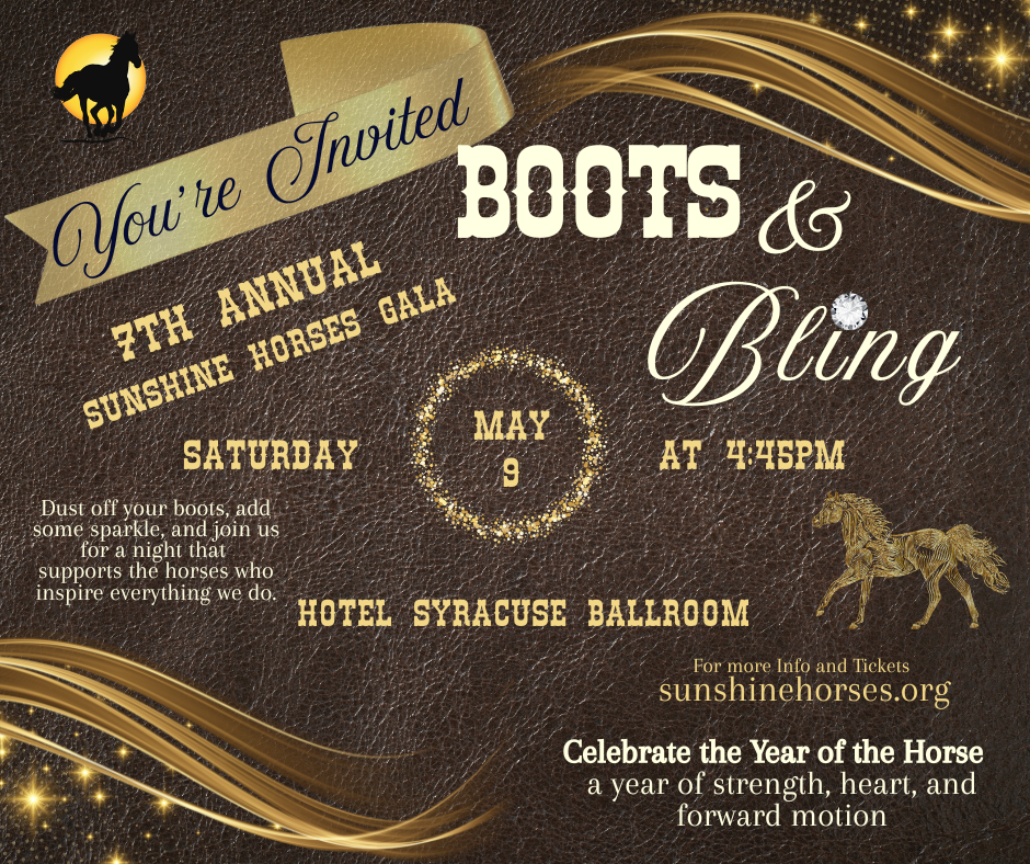 Invitation to the 7th Annual Sunshine Horses Gala featuring Boots & Bling, scheduled for Saturday, May 9 at 4:45 PM at the Hotel Syracuse Ballroom. The invitation includes gold and diamond accents, a silhouette of a horse with a setting sun, and a small image of a horse and text encouraging celebrating the year of the horse.