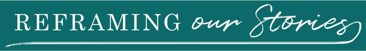 Reframing Our Stories