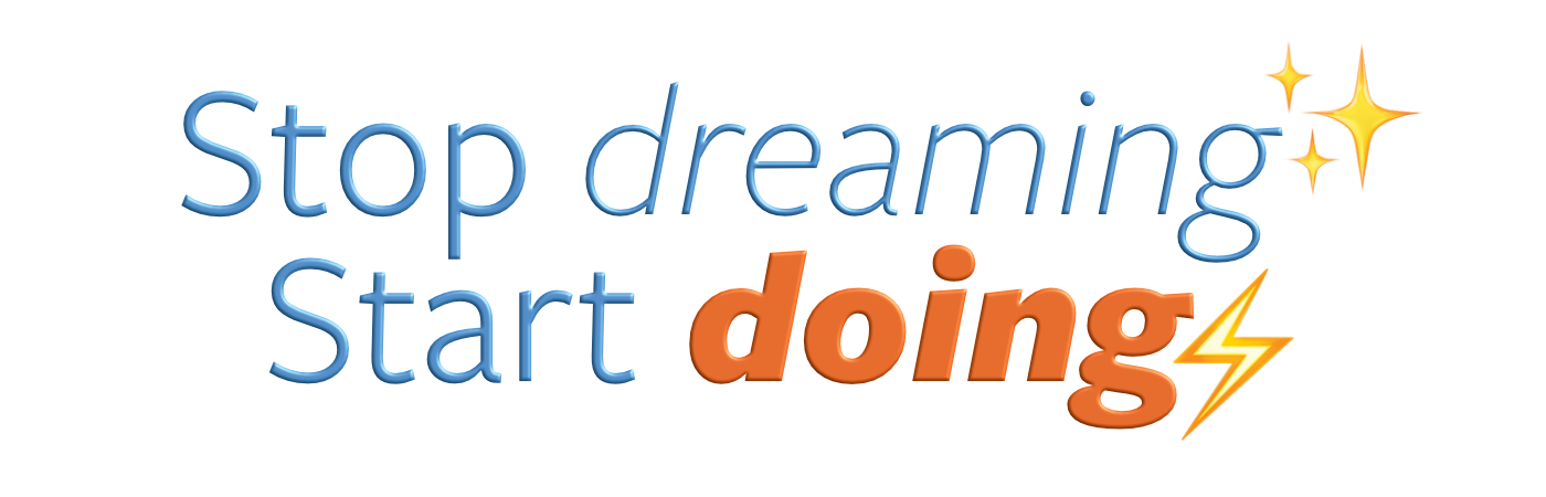 Stop dreaming. Start Doing.