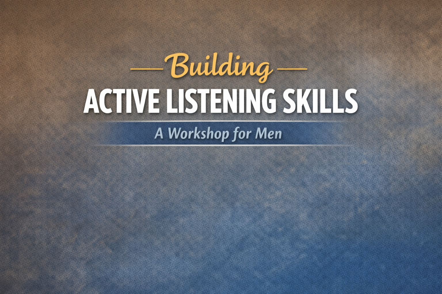 Building Active Listening (Men's Workshop)