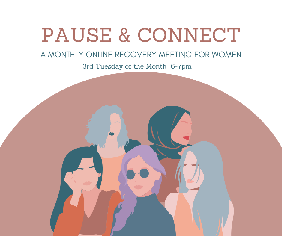 Pause & Connect is a monthly, 1-hour online gathering for women in recovery to slow down, connect with themselves and one another.   3rd Tuesday of each month  6-7pm Zoom