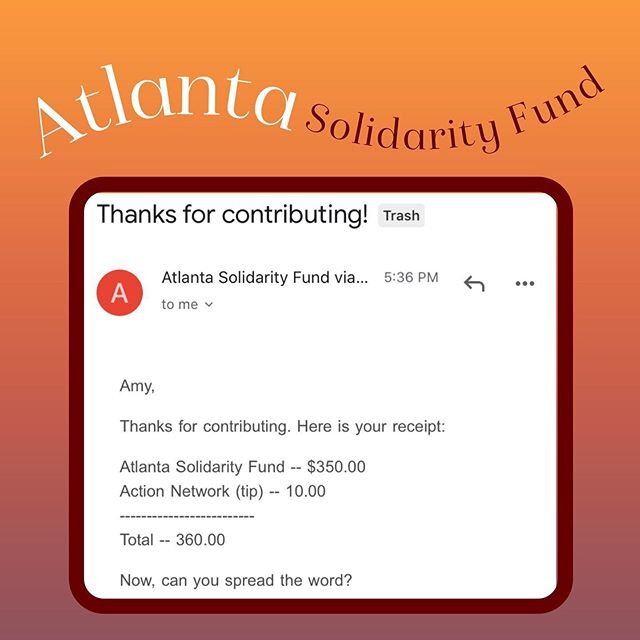 This evening, we were able to donate $350 (+$10 tip for Action Network) to the Atlanta Solidarity Fund. This organization helps pay bail for activists arrested in Atlanta while fighting for social justice. During the last eight days of protest, 532 p