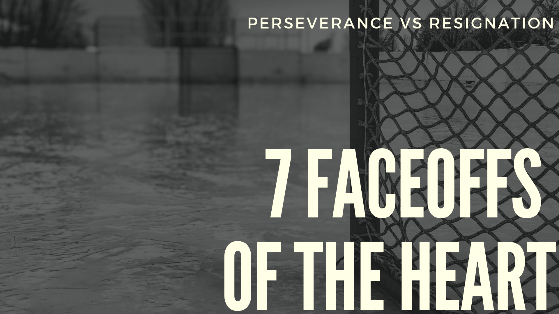 7 Faceoffs of the Heart: Perseverance vs Resignation