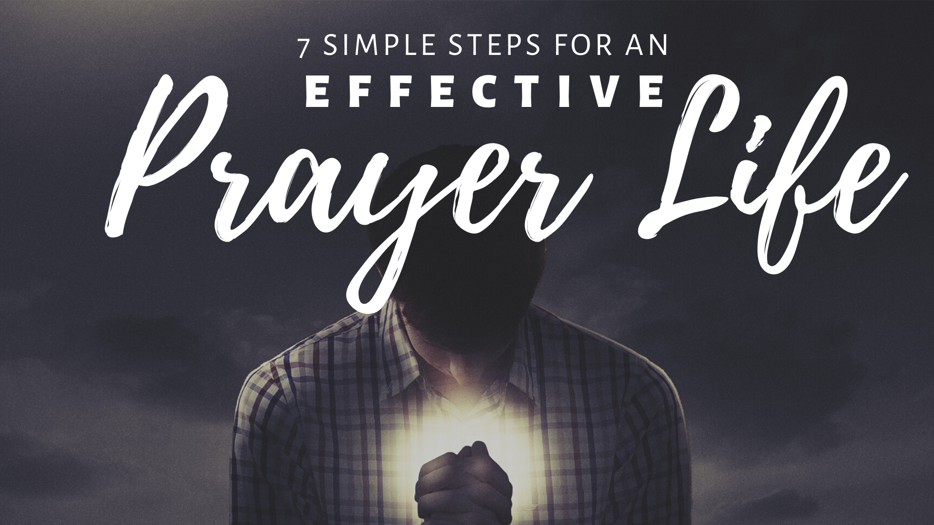 7 Simple Steps for an Effective Prayer Life