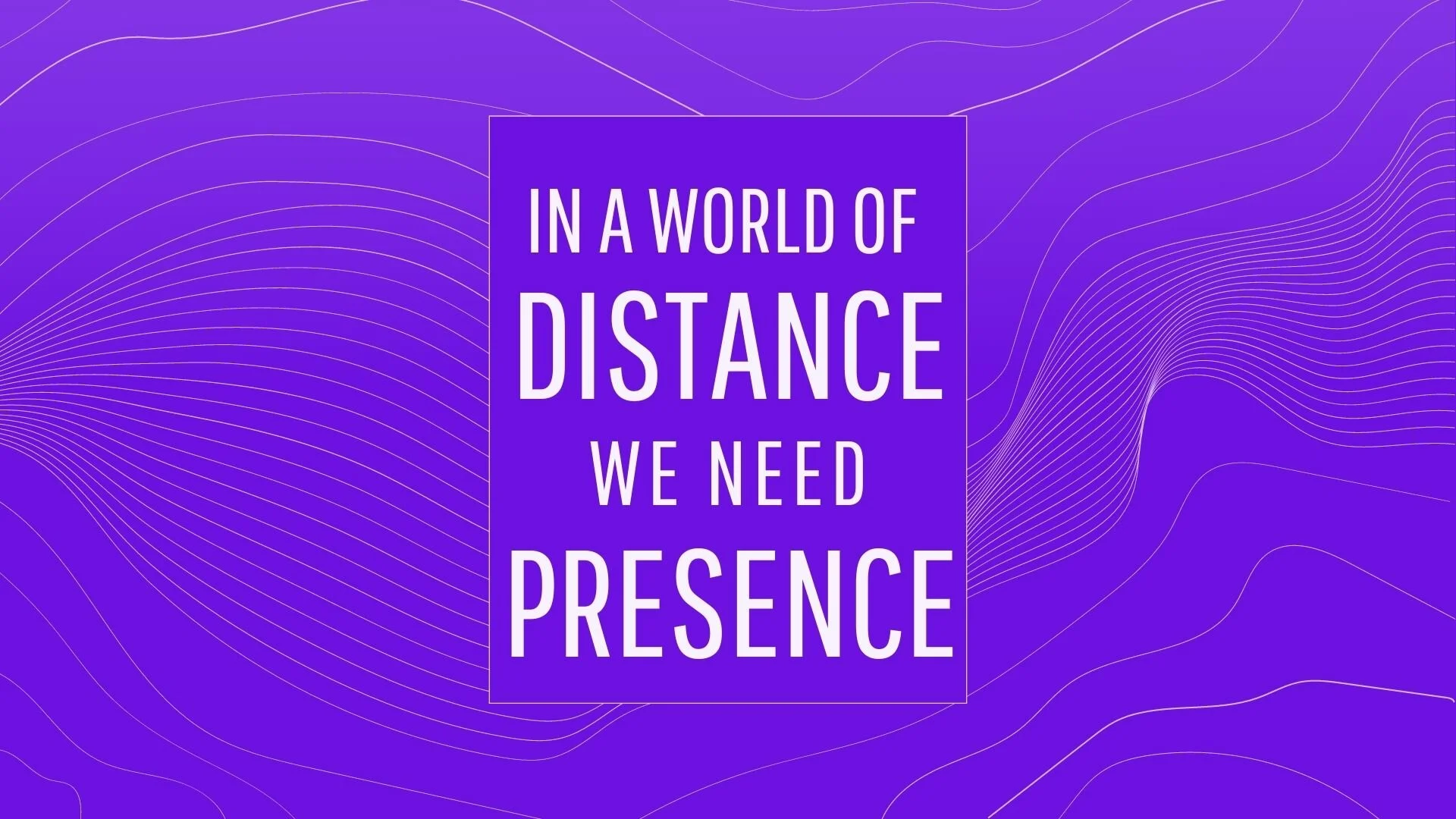 In a World of Distance We Need Presence
