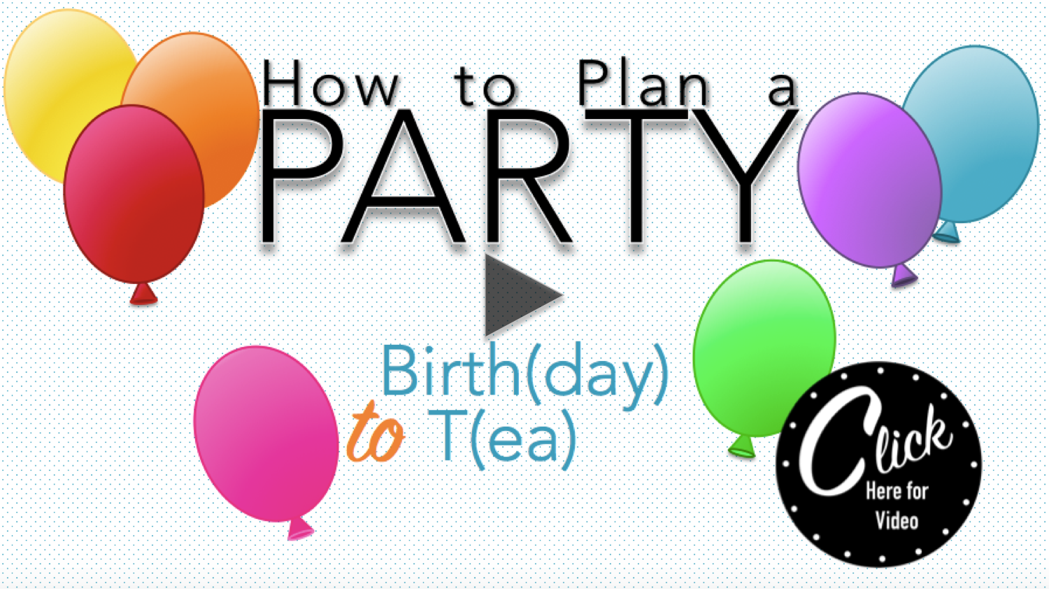 How to Plan a Party - Birthday to Tea Click Play.png