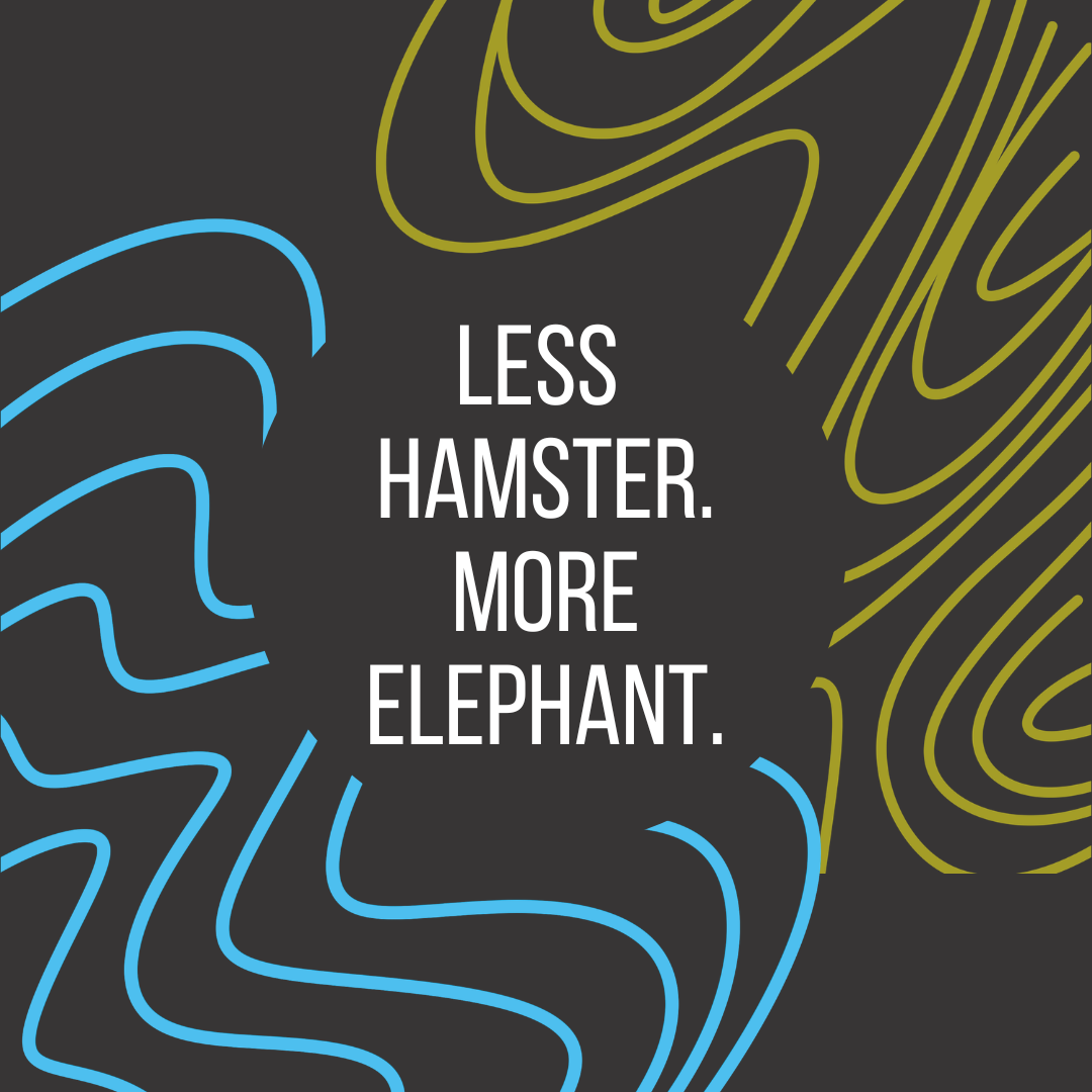 Less Hamster. More Elephant.