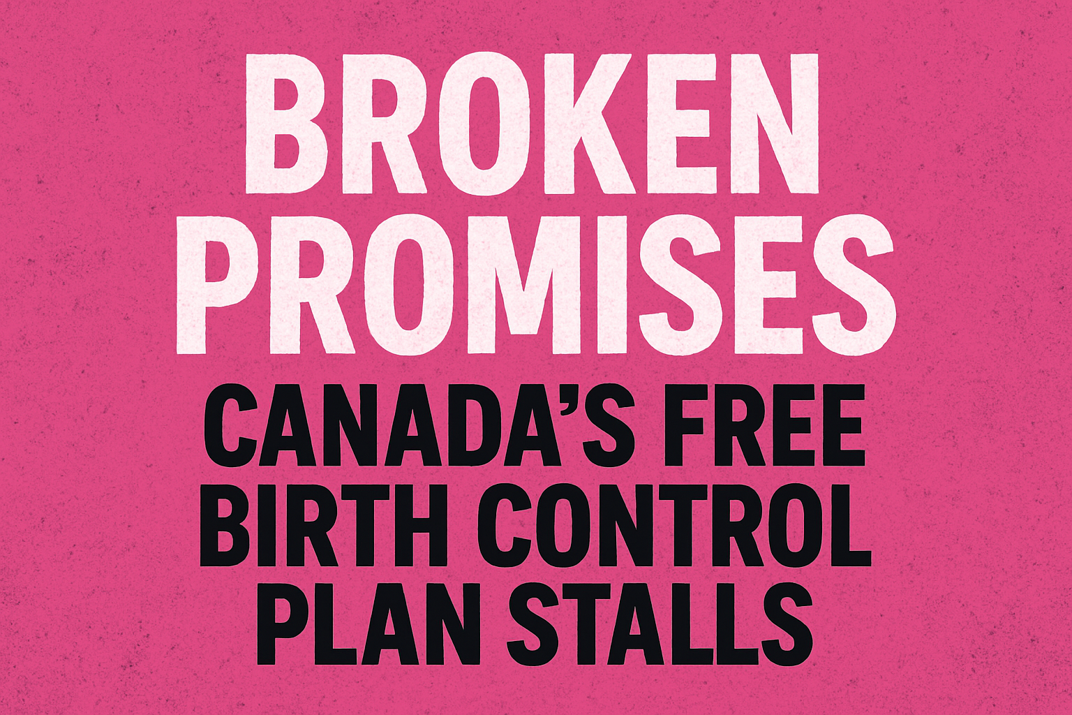 Broken Promises: Canada’s Free Birth Control Plan Stalls
