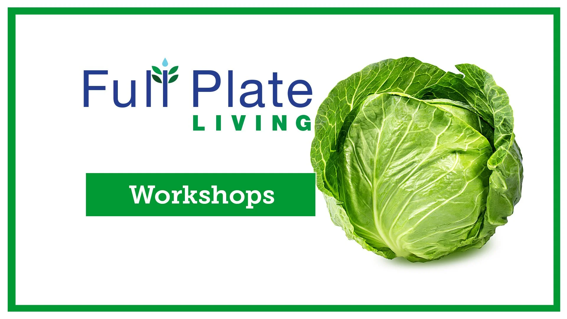 Green cabbage on a white background with a green border, featuring the text "Full Plate Living" and a green button that says "Workshops."