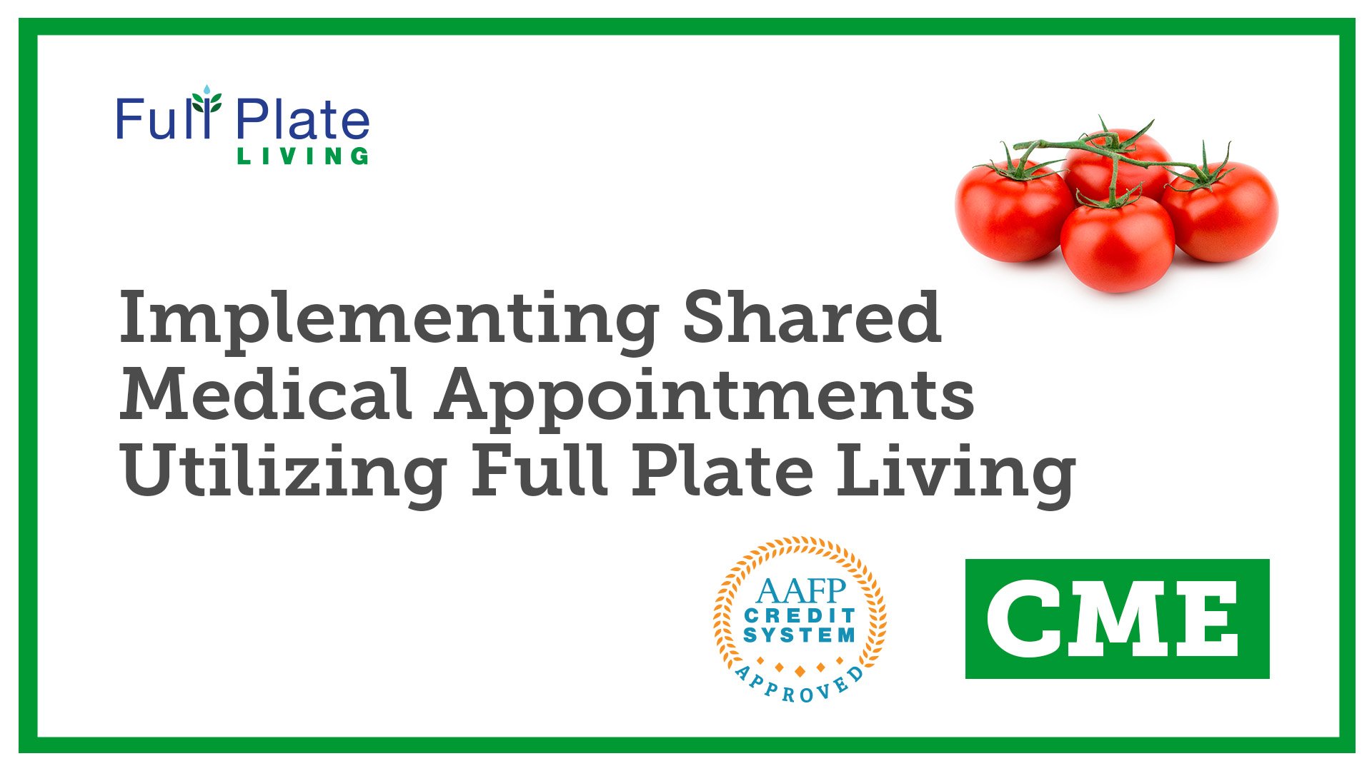 A promotional flyer with text and images. The top left corner has a logo saying 'Full Plate Living'. To the right, a bunch of ripe tomatoes on the vine. The center features the text 'Implementing Shared Medical Appointments Utilizing Full Plate Living' in bold fonts. The bottom part has a circular icon with text 'AAFP Credit System Approved' and a green rectangle with white letters 'CME'.