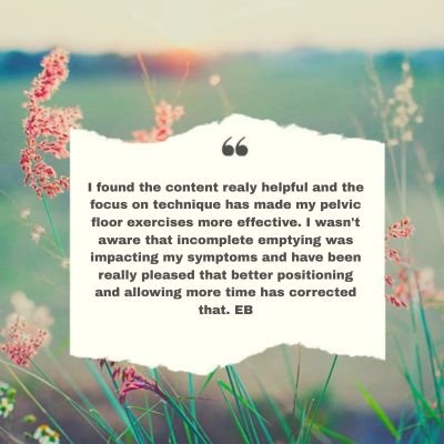 The focus on technique has made my pelvic floor exercises more effective. I wasn't aware that incomplete emptying was impacting my symptoms and have been really pleased that better positioning and allowing more time has corrected that. EB