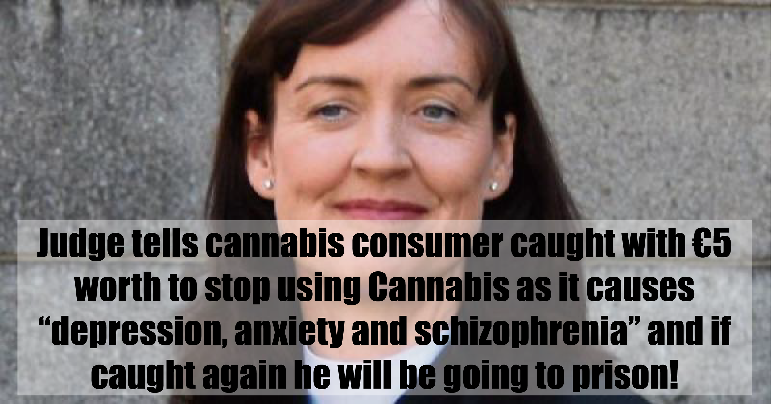 Judge tells cannabis consumer caught with €5 worth to stop using Cannabis as it causes “depression, anxiety and schizophrenia” and if caught again he will be going to prison!