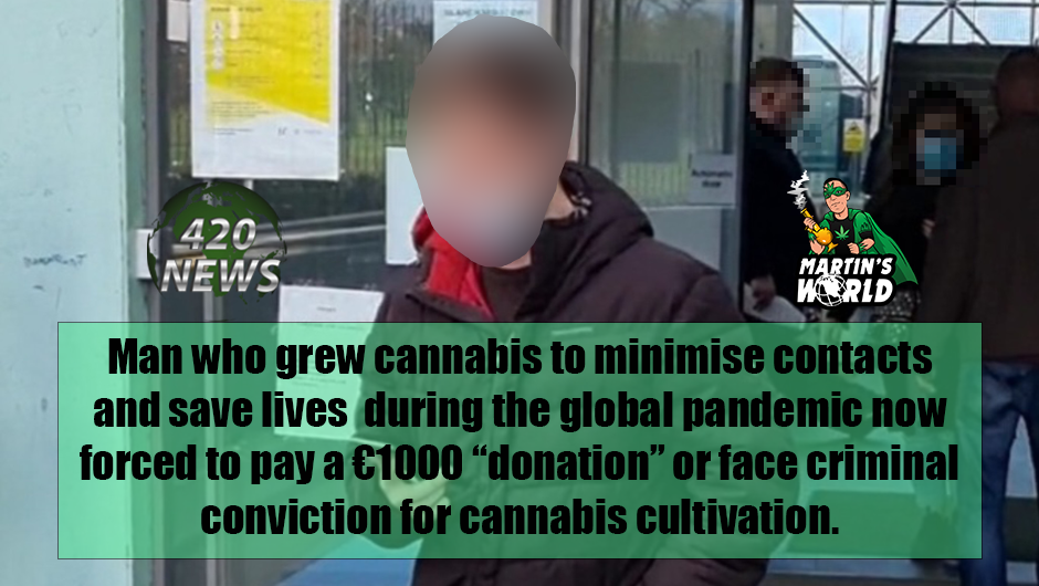 Man who grew cannabis to minimise contacts and save lives  during the global pandemic now forced to pay a €1000 “donation” or face criminal conviction for cannabis cultivation.