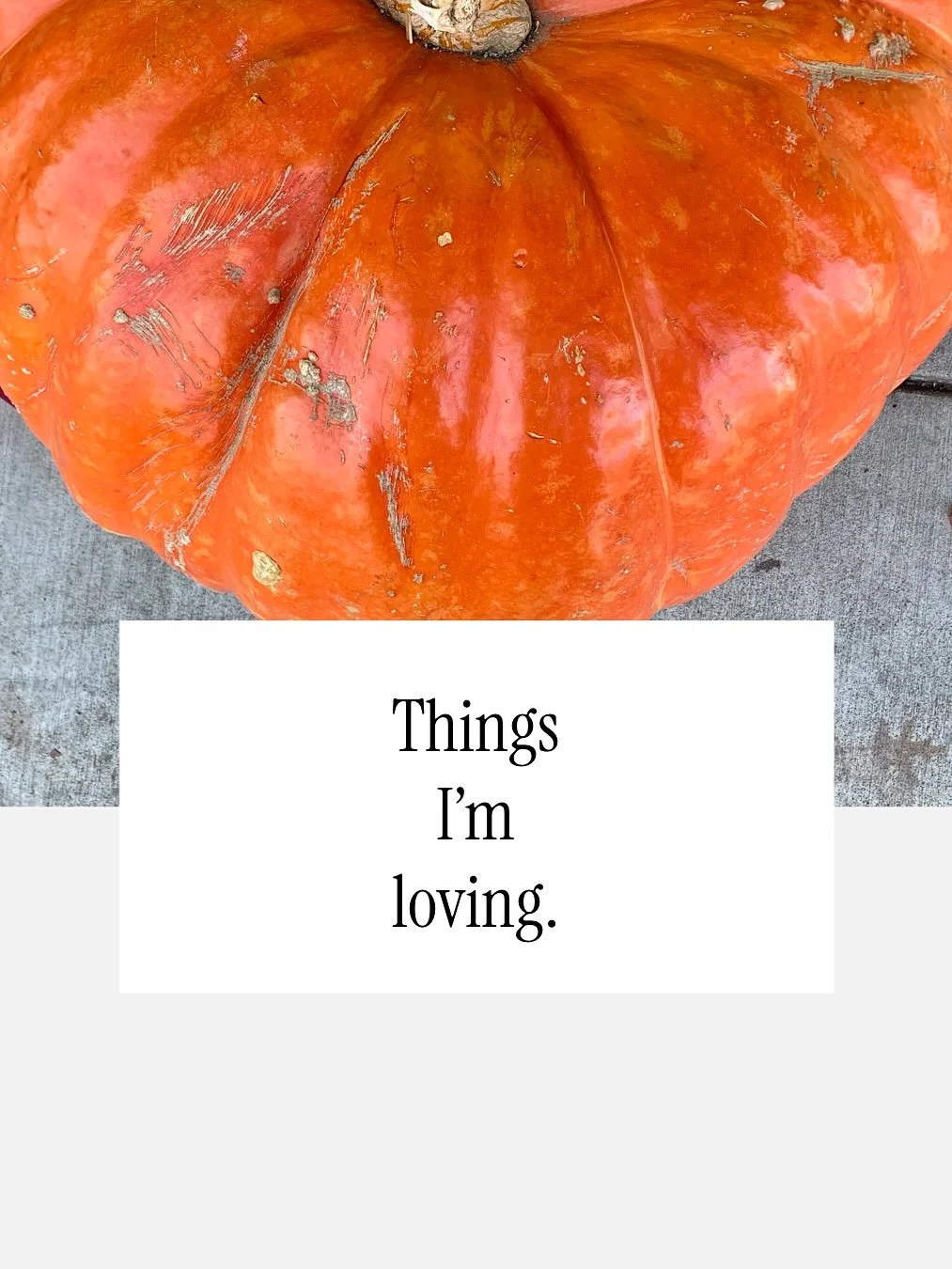 Things I&rsquo;m loving, the October version.