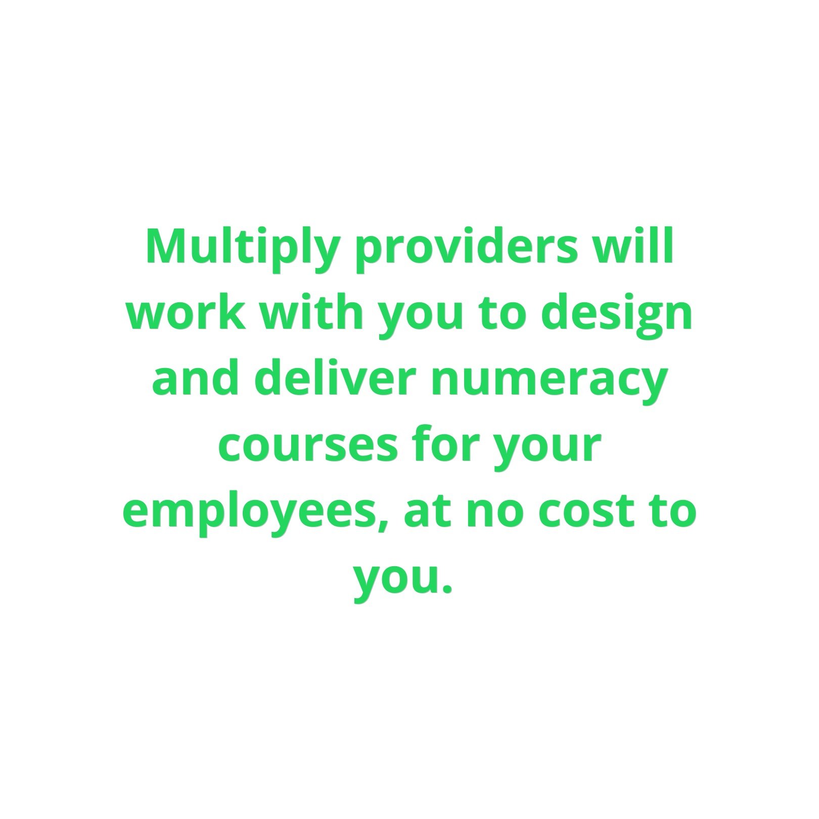  Multiply providers will work with you to design and deliver numeracy courses for your employees, at no cost to you. 