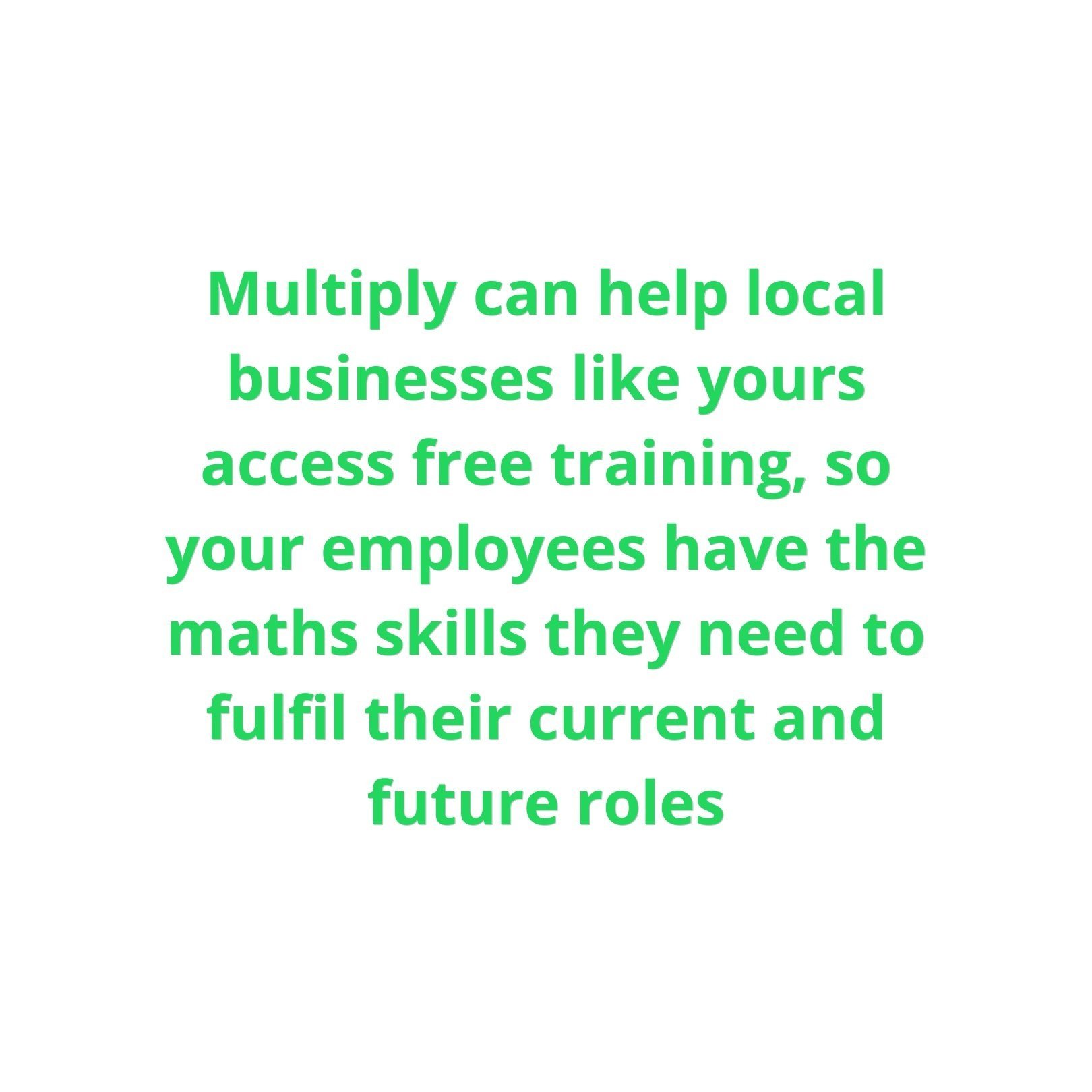  Multiply can help local businesses like yours access free training, so your employees have the maths skills they need to fulfil their current and future roles 