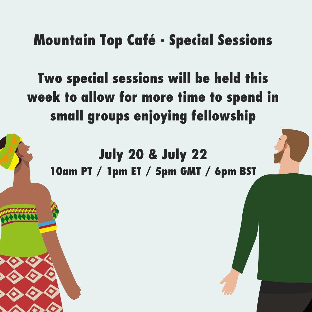 Mountain Top Caf&eacute; - Special Sessions
Two special sessions will be held this week to allow for more time to spend in small groups enjoying fellowship

July 20 &amp; July 22
10am PT / 1pm ET / 5pm GMT / 6pm BST

Join here https://www.onlinebible