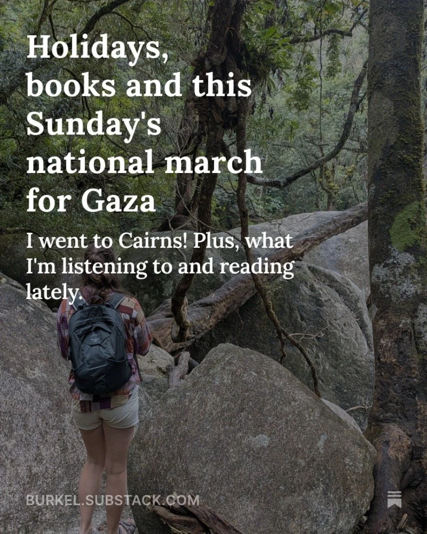 My latest blog is up! This time I share a bit about being in Cairns which was a rare and delightful holiday, a reminder about tomorrow's march for G*za, I also and share what I've been reading, listening to and loving lately (podcasts, books and musi