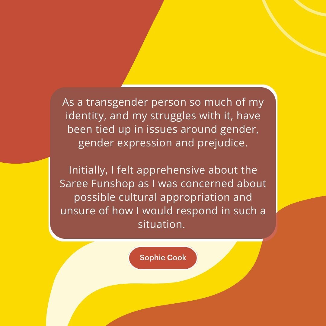 Sophie shares her experience and apprehensions about our SareeNaSorry Funshop:

 &ldquo;As a transgender person so much of my identity, and my struggles with it, have been tied up in issues around gender, gender expression and prejudice.
 
Initially,
