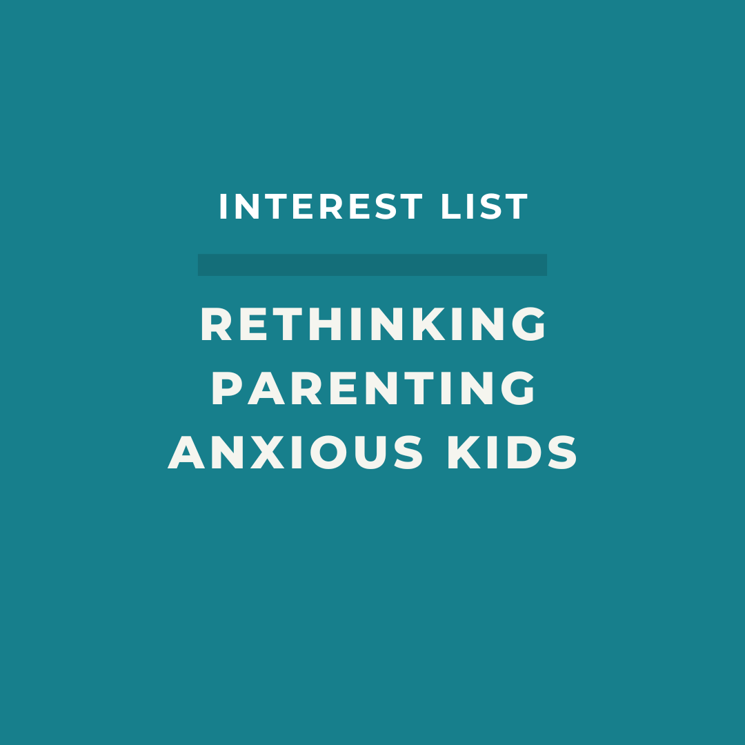 Rethinking Parenting Anxious Kids Interest List