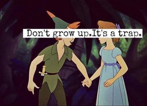 don't grow up, it's a trap.jpg