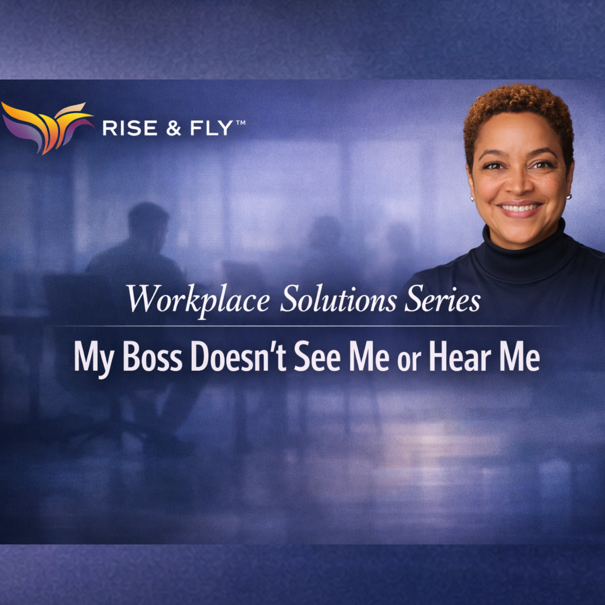 My Boss Doesn't See Me or Hear Me | Rise & Fly™ Workplace Solutions Series