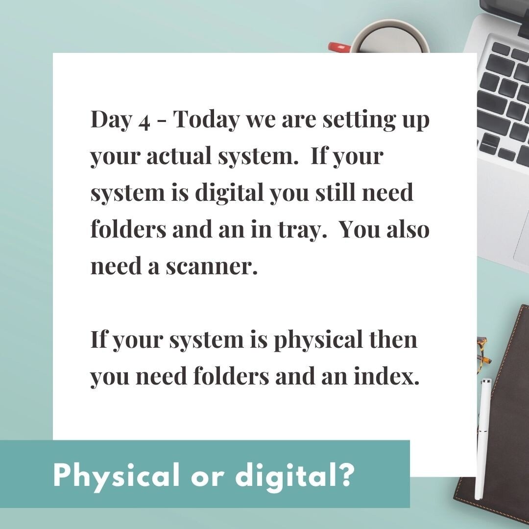 Day 4 - lets set up our systems today.  We aren't doing any actual filing, just setting up the systems.  You will need folders and an in tray, even if you have chosen a digital system, as well as a scanner and a shredder or some other safe way to dis
